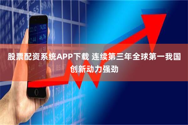 股票配资系统APP下载 连续第三年全球第一我国创新动力强劲