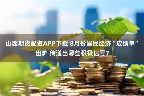 山西期货配资APP下载 8月份国民经济“成绩单”出炉 传递出哪些积极信号？