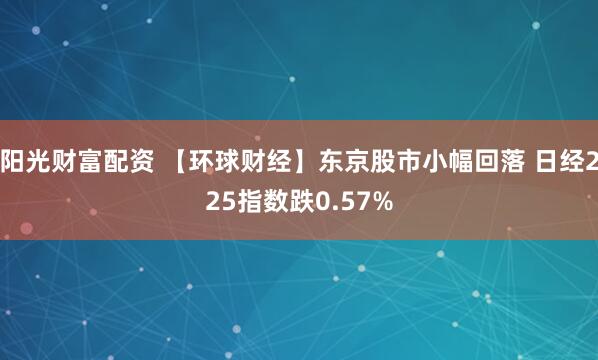 阳光财富配资 【环球财经】东京股市小幅回落 日经225指数跌0.57%