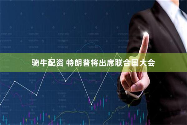 骑牛配资 特朗普将出席联合国大会