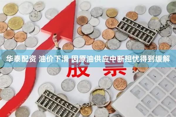 华泰配资 油价下滑 因原油供应中断担忧得到缓解