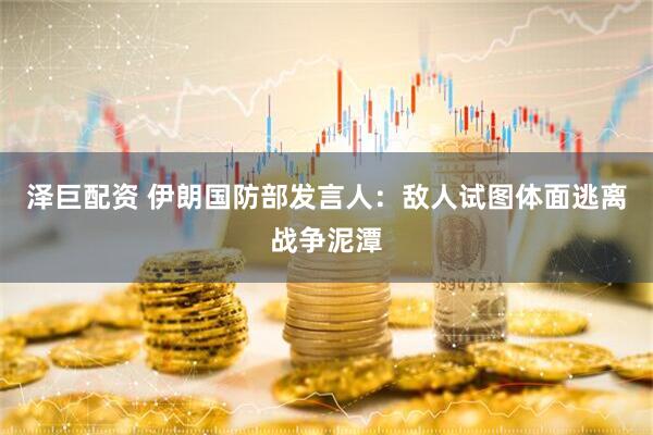 泽巨配资 伊朗国防部发言人：敌人试图体面逃离战争泥潭